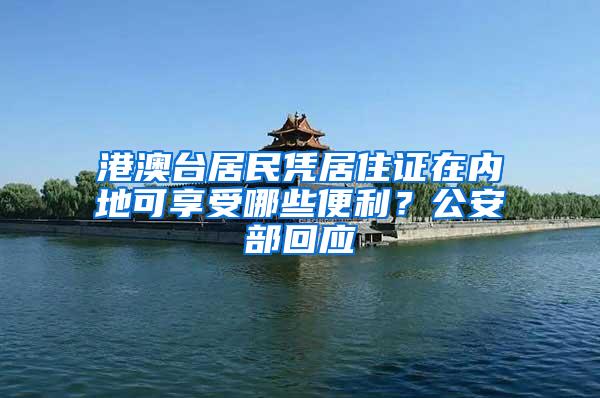 港澳台居民凭居住证在内地可享受哪些便利？公安部回应