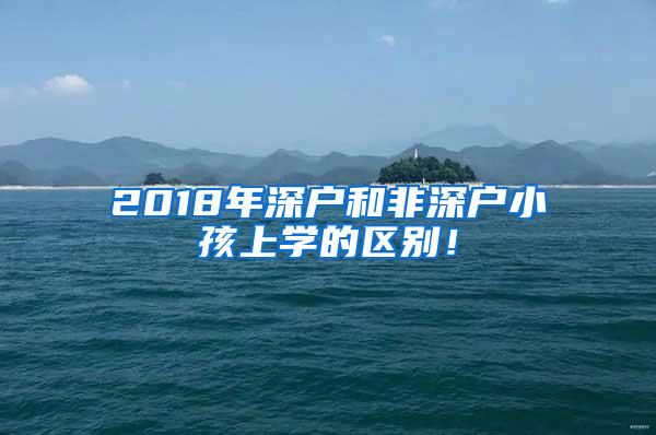 2018年深户和非深户小孩上学的区别！