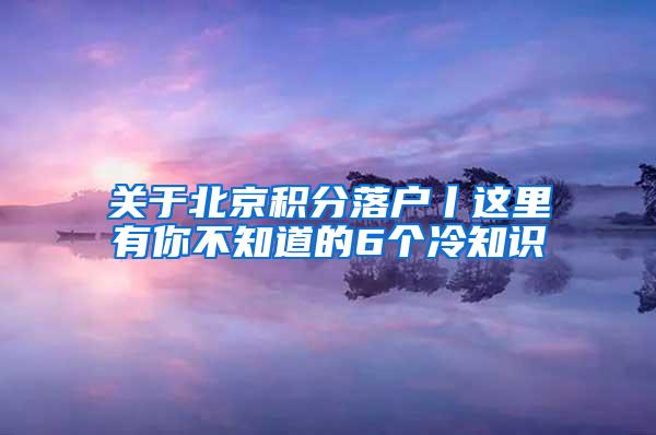 关于北京积分落户丨这里有你不知道的6个冷知识