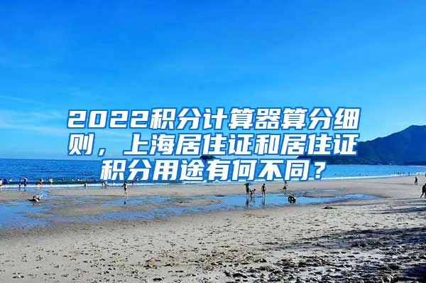 2022积分计算器算分细则，上海居住证和居住证积分用途有何不同？