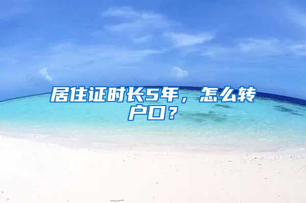 居住证时长5年，怎么转户口？