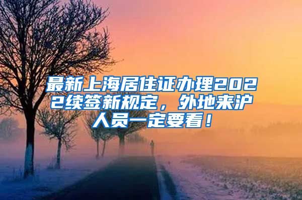 最新上海居住证办理2022续签新规定，外地来沪人员一定要看！