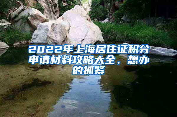 2022年上海居住证积分申请材料攻略大全，想办的抓紧