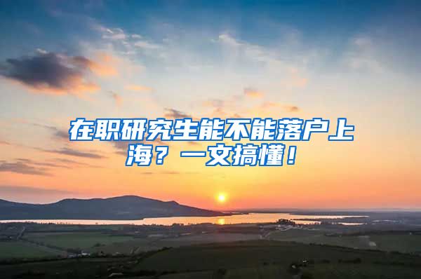 在职研究生能不能落户上海？一文搞懂！