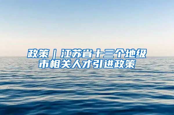 政策｜江苏省十三个地级市相关人才引进政策