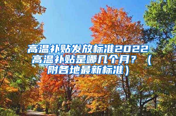 高温补贴发放标准2022 高温补贴是哪几个月？（附各地最新标准）