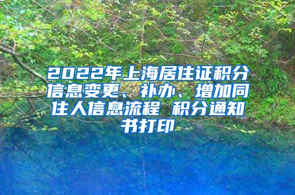 2022年上海居住证积分信息变更、补办、增加同住人信息流程 积分通知书打印