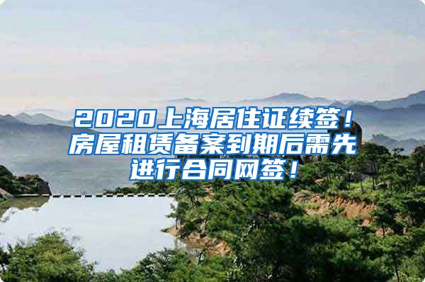 2020上海居住证续签！房屋租赁备案到期后需先进行合同网签！