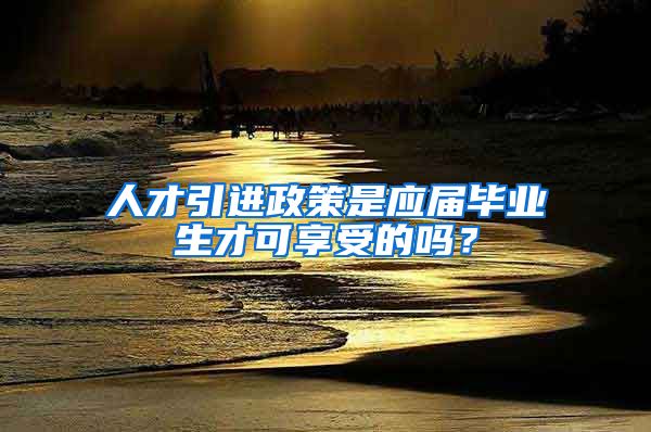 人才引进政策是应届毕业生才可享受的吗？