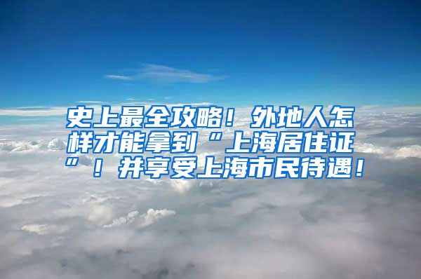 史上最全攻略！外地人怎样才能拿到“上海居住证”！并享受上海市民待遇！