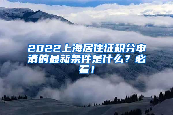 2022上海居住证积分申请的最新条件是什么？必看！