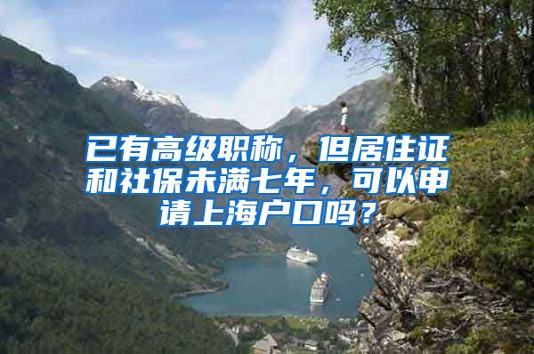 已有高级职称，但居住证和社保未满七年，可以申请上海户口吗？