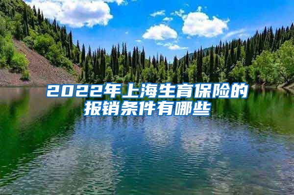 2022年上海生育保险的报销条件有哪些