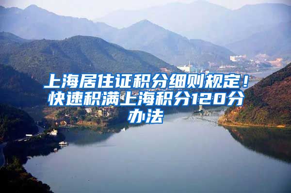 上海居住证积分细则规定！快速积满上海积分120分办法