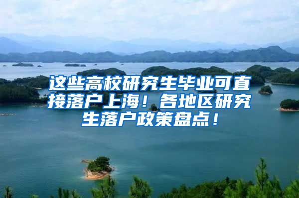 这些高校研究生毕业可直接落户上海！各地区研究生落户政策盘点！