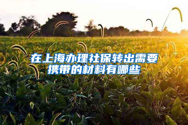 在上海办理社保转出需要携带的材料有哪些