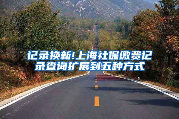 记录换新!上海社保缴费记录查询扩展到五种方式