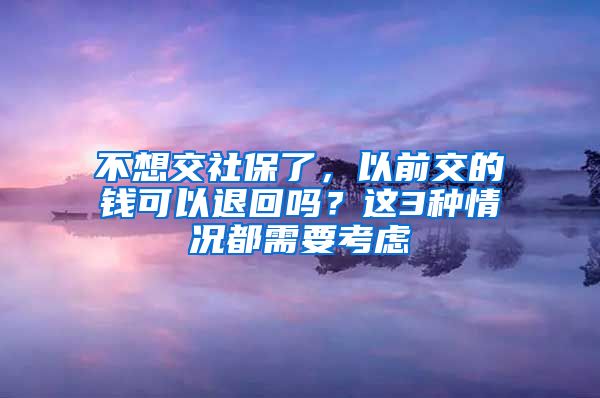 不想交社保了，以前交的钱可以退回吗？这3种情况都需要考虑