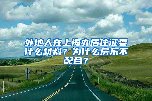 外地人在上海办居住证要什么材料？为什么房东不配合？