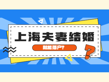 2022年上海夫妻结婚落户需要居住证吗？结婚就能落户吗？