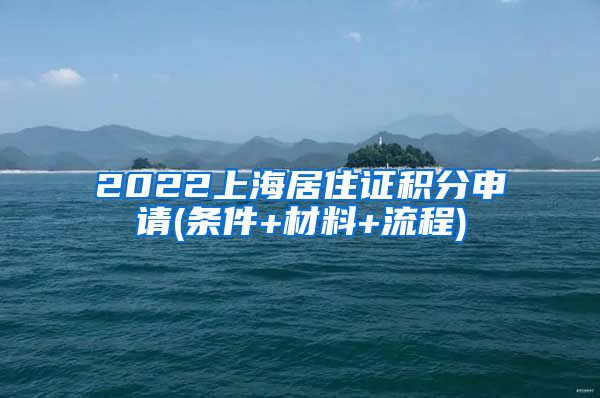 2022上海居住证积分申请(条件+材料+流程)