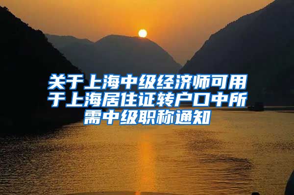 关于上海中级经济师可用于上海居住证转户口中所需中级职称通知