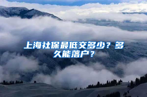 上海社保最低交多少？多久能落户？