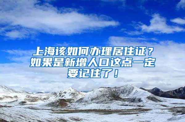 上海该如何办理居住证？如果是新增人口这点一定要记住了！