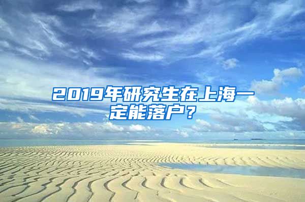 2019年研究生在上海一定能落户？