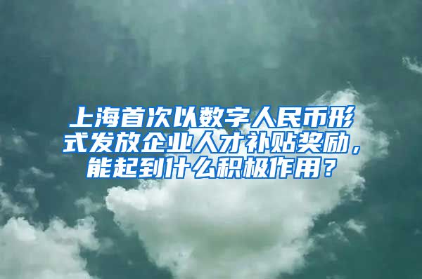 上海首次以数字人民币形式发放企业人才补贴奖励，能起到什么积极作用？