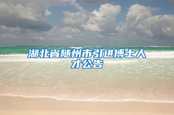 湖北省随州市引进博士人才公告