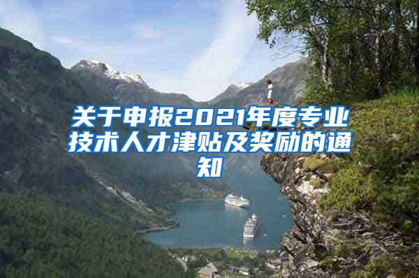 关于申报2021年度专业技术人才津贴及奖励的通知