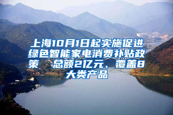 上海10月1日起实施促进绿色智能家电消费补贴政策  总额2亿元、覆盖8大类产品