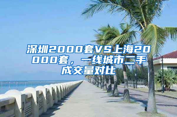 深圳2000套VS上海20000套，一线城市二手成交量对比