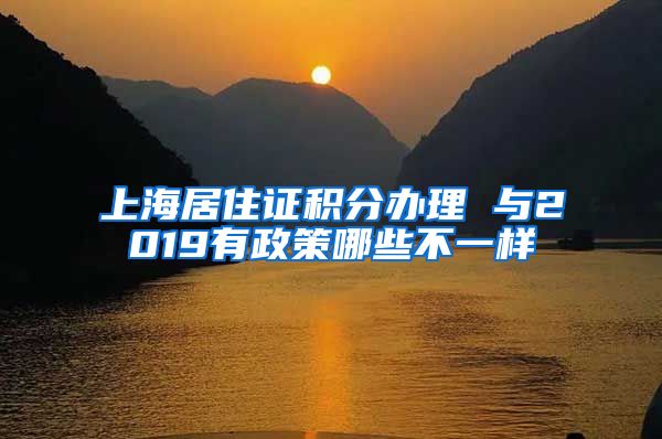 上海居住证积分办理 与2019有政策哪些不一样