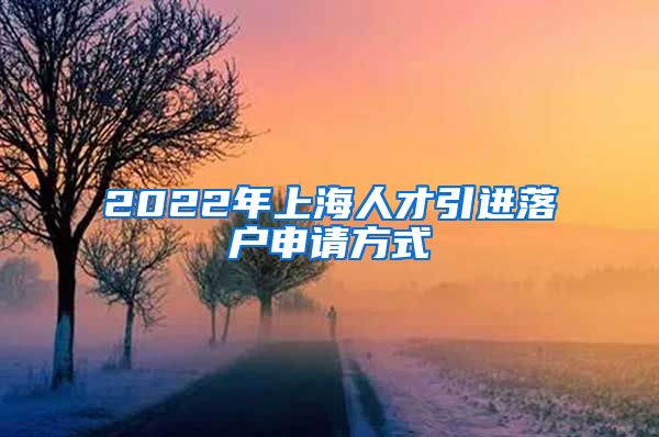 2022年上海人才引进落户申请方式