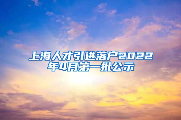 上海人才引进落户2022年4月第一批公示