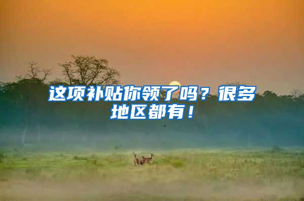 这项补贴你领了吗？很多地区都有！