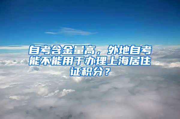 自考含金量高，外地自考能不能用于办理上海居住证积分？