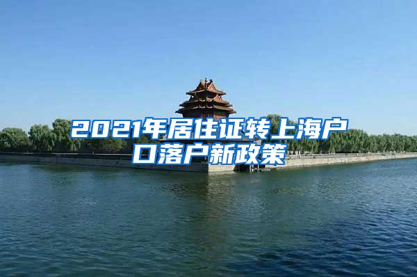 2021年居住证转上海户口落户新政策