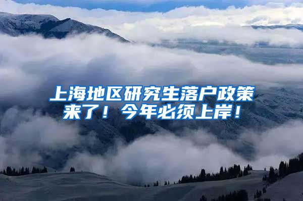 上海地区研究生落户政策来了！今年必须上岸！