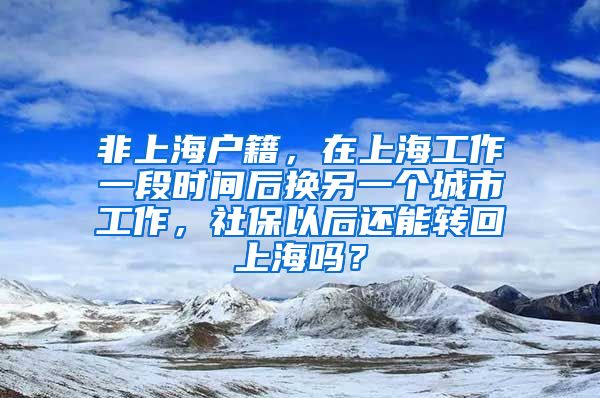 非上海户籍，在上海工作一段时间后换另一个城市工作，社保以后还能转回上海吗？