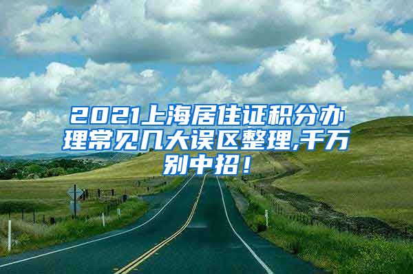 2021上海居住证积分办理常见几大误区整理,千万别中招！