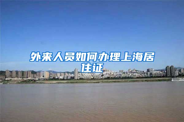 外来人员如何办理上海居住证