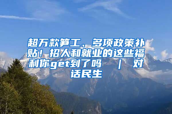 超万款笋工、多项政策补贴！招人和就业的这些福利你get到了吗→ ｜ 对话民生