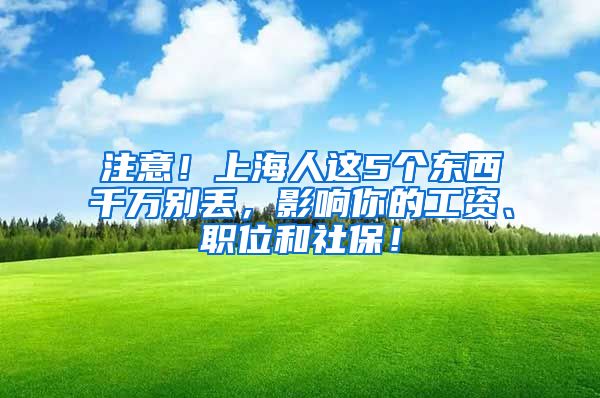 注意！上海人这5个东西千万别丢，影响你的工资、职位和社保！