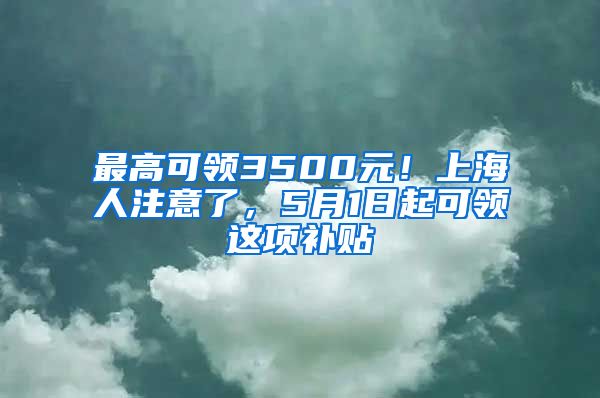 最高可领3500元！上海人注意了，5月1日起可领这项补贴