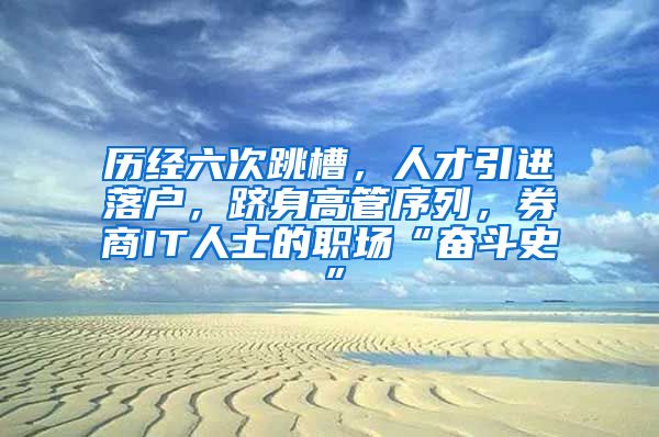 历经六次跳槽，人才引进落户，跻身高管序列，券商IT人士的职场“奋斗史”