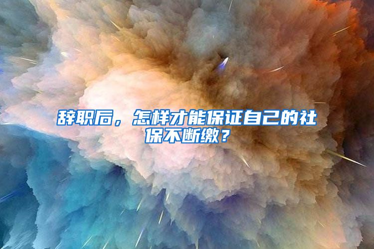 辞职后，怎样才能保证自己的社保不断缴？