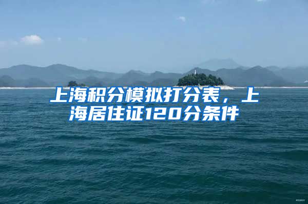 上海积分模拟打分表，上海居住证120分条件